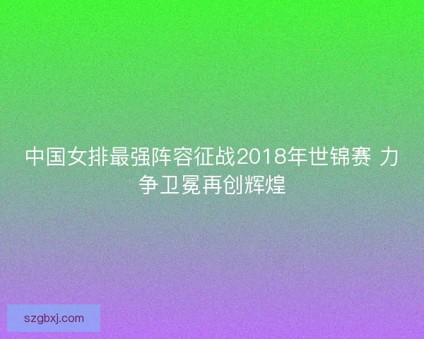 中国女排最强阵容征战2018年世锦赛 力争卫冕再创辉煌