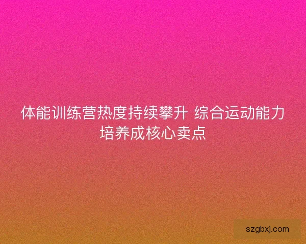 体能训练营热度持续攀升 综合运动能力培养成核心卖点