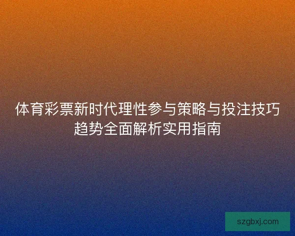 体育彩票新时代理性参与策略与投注技巧趋势全面解析实用指南
